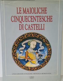 298 - LE MAIOLICHE CINQUECENTESCHE DI CASTELLI.