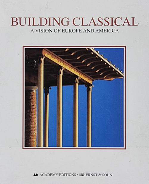BUILDING CLASSICAL:  A VISION OF EUROPE AND AMERICA.  ...